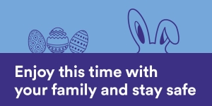 Stay safe this Easter. Our office is closed Good Friday and Easter Monday